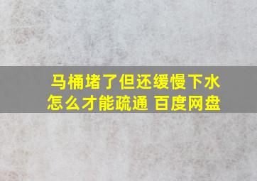 马桶堵了但还缓慢下水怎么才能疏通 百度网盘